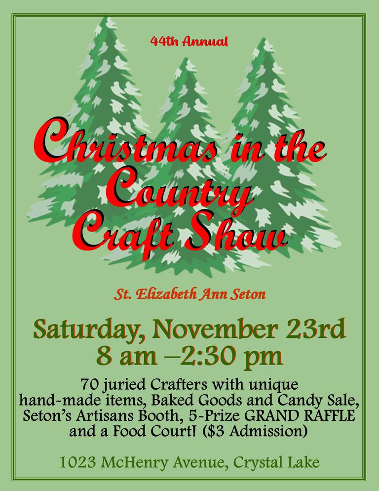 The 44th Annual Christmas in the Country Craft Show will be from 8 a.m. to 2:30 pm Saturday at St. Elizabeth Ann Seton Catholic Church in Crystal Lake.