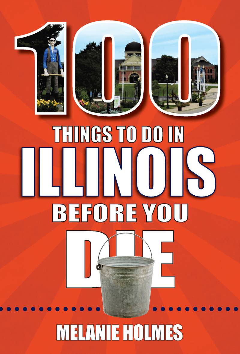 There are a lot of things to see in the Land of Lincoln and Illinois author Melanie Holmes has a list of them in her book “100 Things to Do In Illinois Before You Die” (Reedy Press, 192 pages, $22.50).