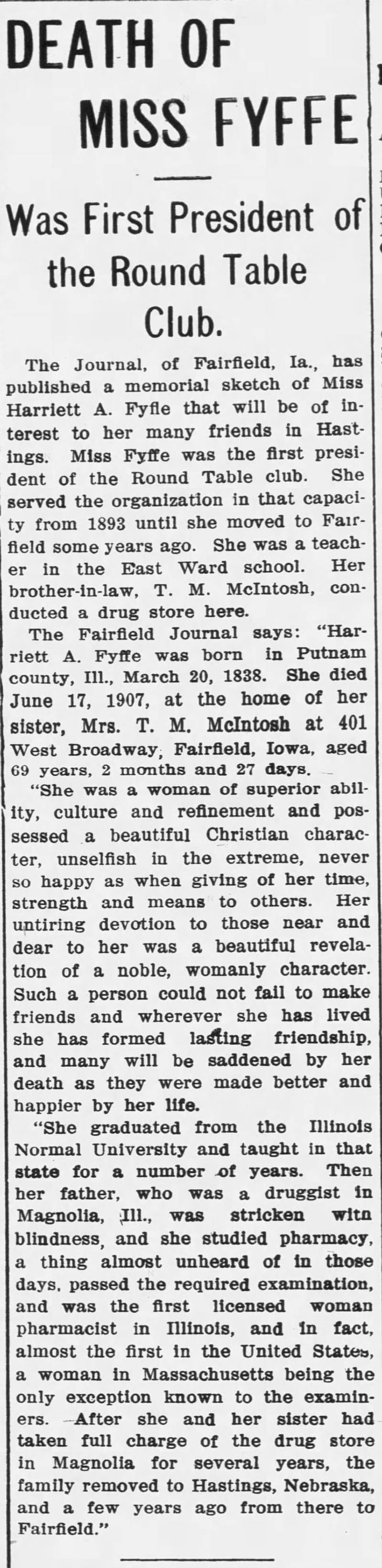 A former rural schoolteacher, Harriett A. Fyffe was one of the earliest registered female pharmacists in Illinois history. She was born on March 20, 1838, in Putnam County and died June 17, 1907, in Fairfield, Iowa.