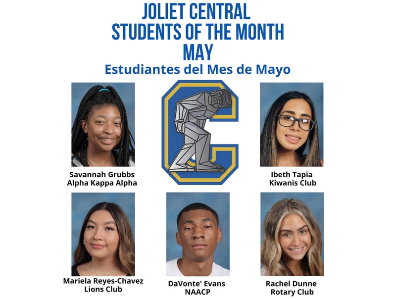 The Joliet Central High School Students of the Month for May 2022 are Ibeth Tapia, Kiwanis; Mariela Reyes-Chavez, Lions; Rachel Dunne, Rotary; DaVonte’ Evans, NAACP; and Savannah Grubbs, Alpha Kappa Alpha.