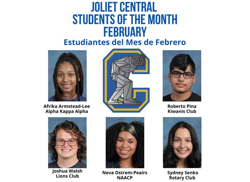 The Joliet Central High School Students of the Month for February are Roberto Pina, Kiwanis; Joshua Walsh, Lions; Sydney Senko, Rotary; Neva Ostrem-Peairs, NAACP; and Afrika Armstead-Lee, Alpha Kappa Alpha.
