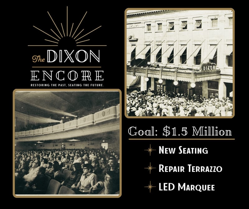 The Dixon Historic Theatre has launched the Dixon Encore Capital Campaign. Its goals are to repair and restore the terrazzo floors, repair and replace theatre seating and add Improvements to the exterior, including: masonry work, repairing and modernizing the marquee, and digital signage.