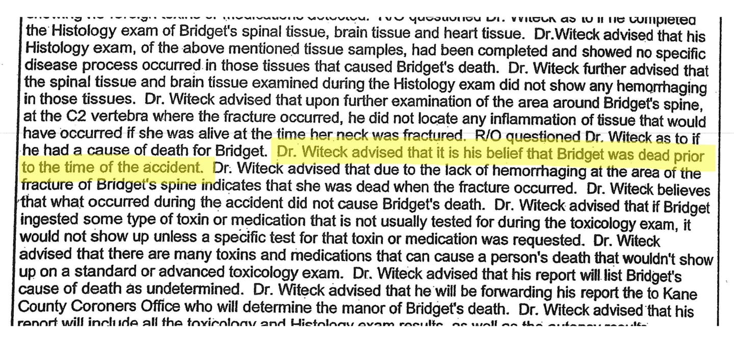 Dr. Mark Witeck, the Kane County forensic pathologist who examined Bridget Prate’s body, told Lake in the Hills Police Officer Dennis Ludtke, who filed this May 2011 report, that he thought Bridge Prate was dead before the crash. Highlight added.