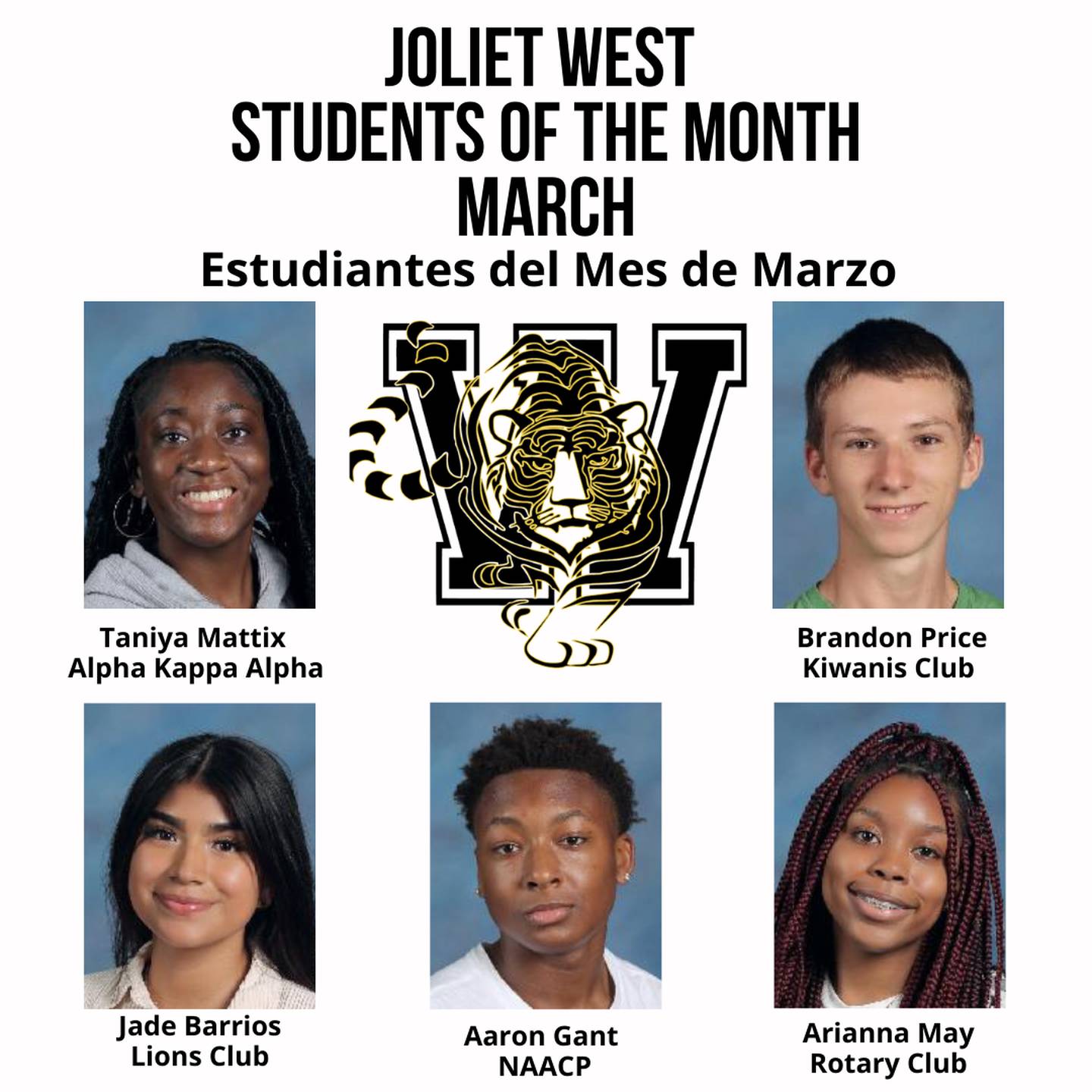 The Joliet West High School Students of the Month for March are Brandon Price, Kiwanis; Jade Barrios, Lions; Arianna May, Rotary; Aaron Gant, NAACP; and Taniya Mattix, Alpha Kappa Alpha.