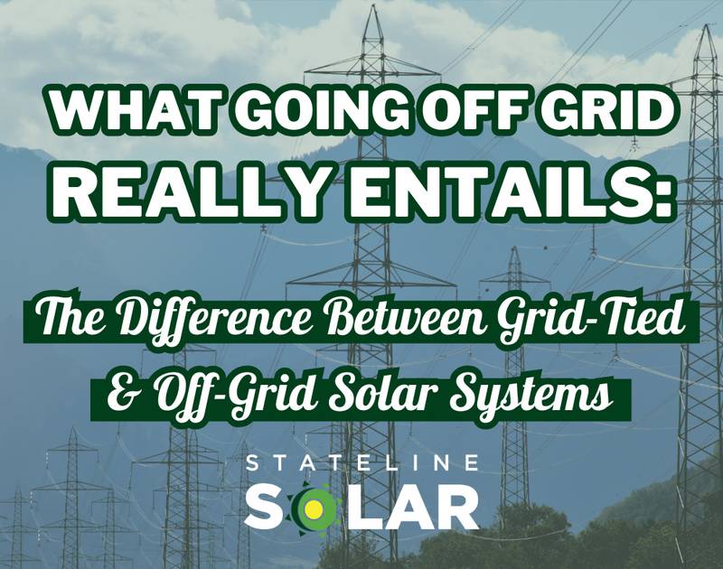 Stateline Solar - What ‘Going Off Grid’ Really Entails: Understanding the Difference Between Grid-Tied and Off-Grid Solar Systems