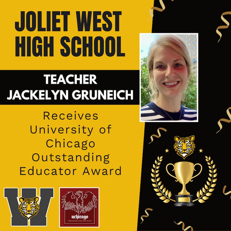 Joliet West High School has announced that teacher Jackelyn Gruneich has received the University of Chicago Outstanding Educator Award.