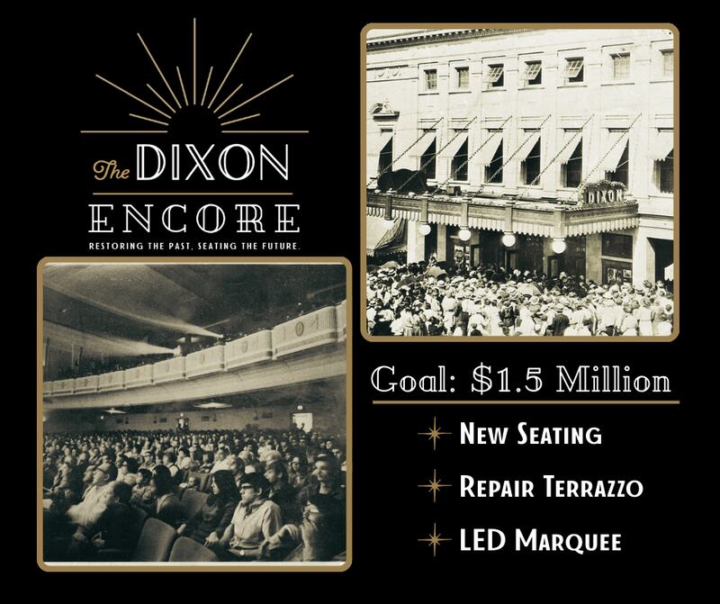 The Dixon Historic Theatre has launched the Dixon Encore Capital Campaign. Its goals are to repair and restore the terrazzo floors, repair and replace theatre seating and add Improvements to the exterior, including: masonry work, repairing and modernizing the marquee, and digital signage.