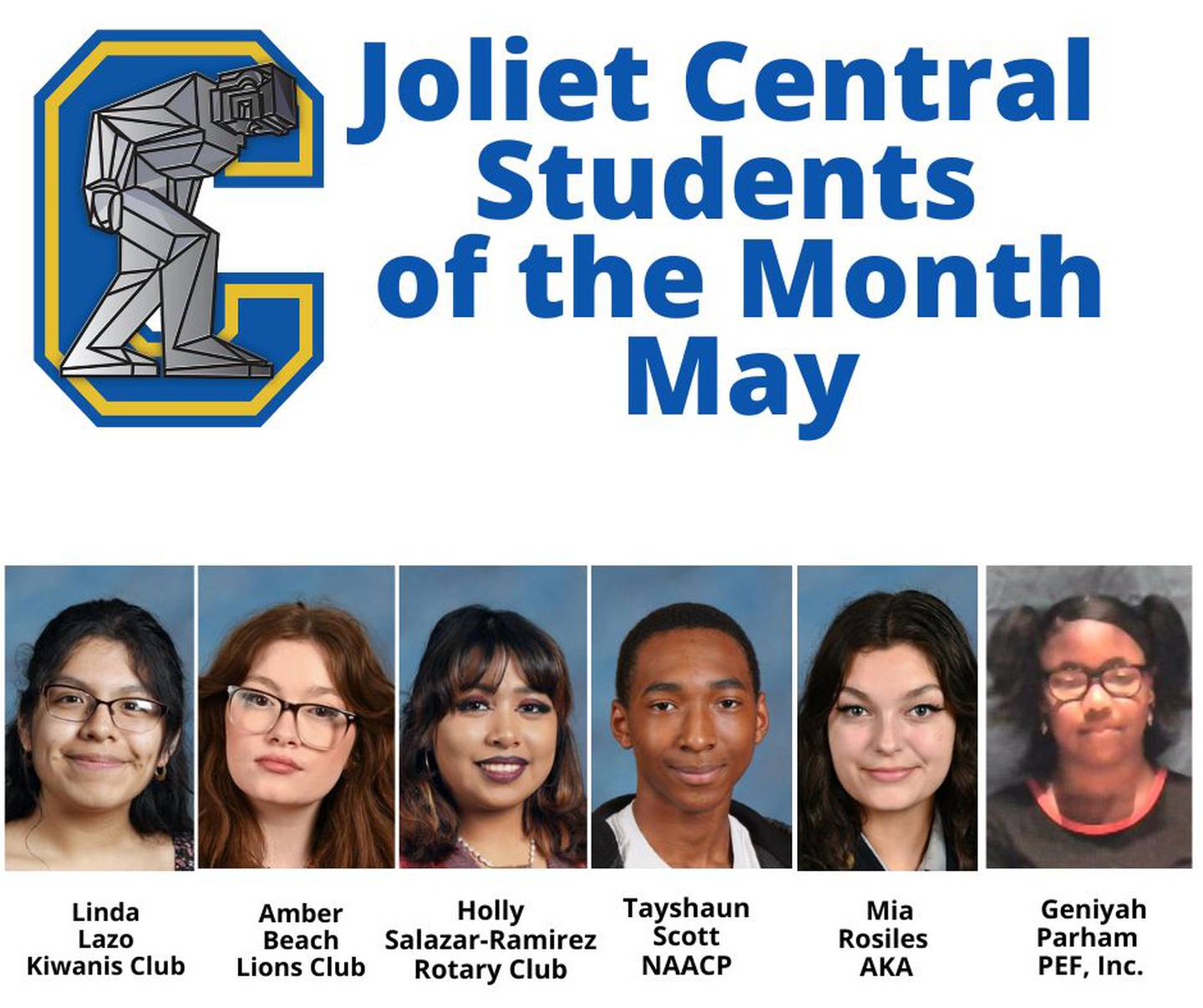 The Students of the Month from Joliet Central are Linda Lazo, Kiwanis; Amber Beach, Lions; Holly Salazar-Ramirez, Rotary; Tayshaun Scott, NAACP; Mia Rosiles, Alpha Kappa Alpha and Geniyah Parham Zeta Phi Beta Sorority Incorporated, Eta Chi Zeta Chapter
