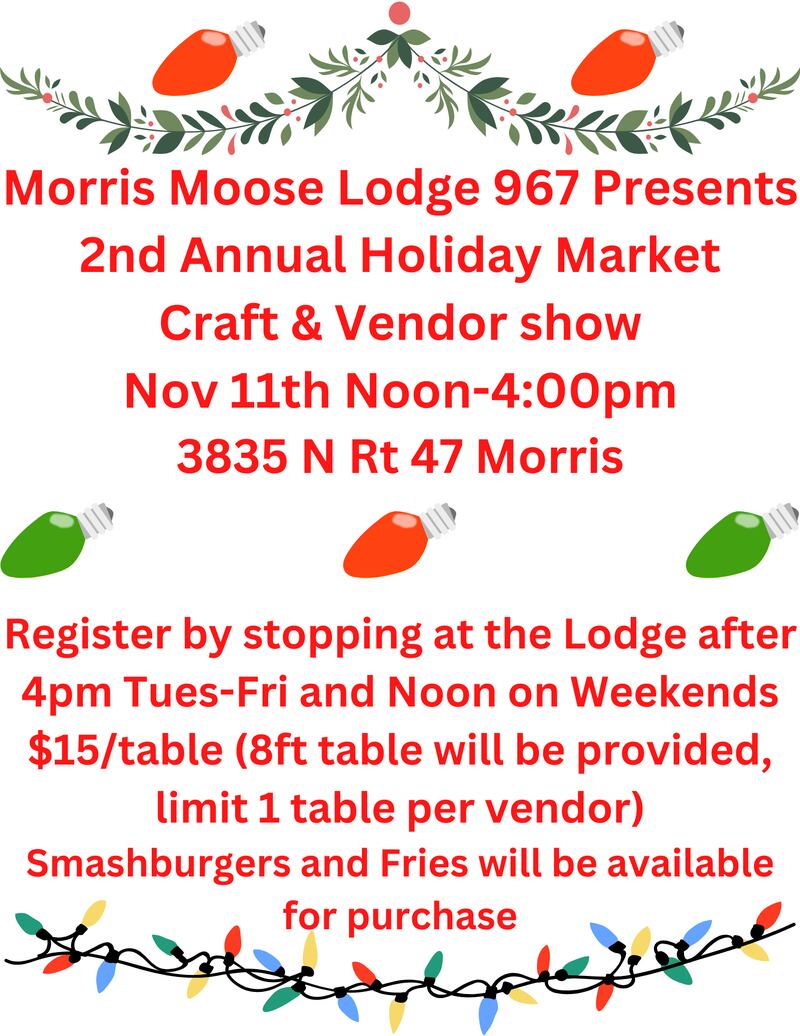 Morris Moose Lodge 967 will hold the second annual Holiday Market Craft and Vendor Show from noon to 4 p.m. Saturday, Nov. 11, 2023 at 3835 N. Route 47 in Morris.