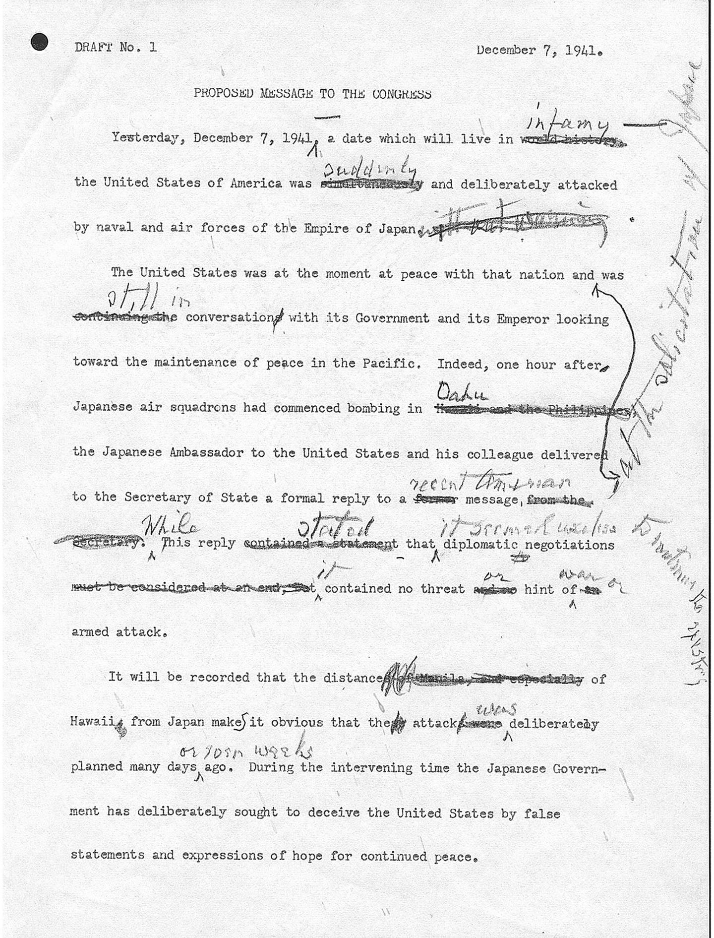 This item is President Franklin D. Roosevelt's annotated draft of a proposed message to Congress requesting a Declaration of War against Japan.  The final version of the speech incorporating Roosevelt's annotations was delivered by the President to a Joint Session of Congress on December 8, 1941.
